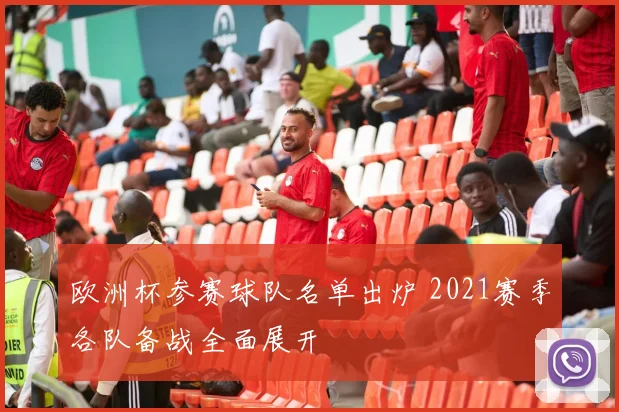 欧洲杯参赛球队名单出炉 2021赛季各队备战全面展开