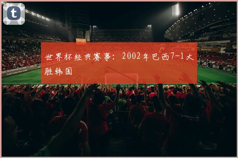 世界杯经典赛事：2002年巴西7-1大胜韩国