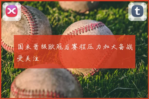 国米晋级欧冠后赛程压力加大备战受关注