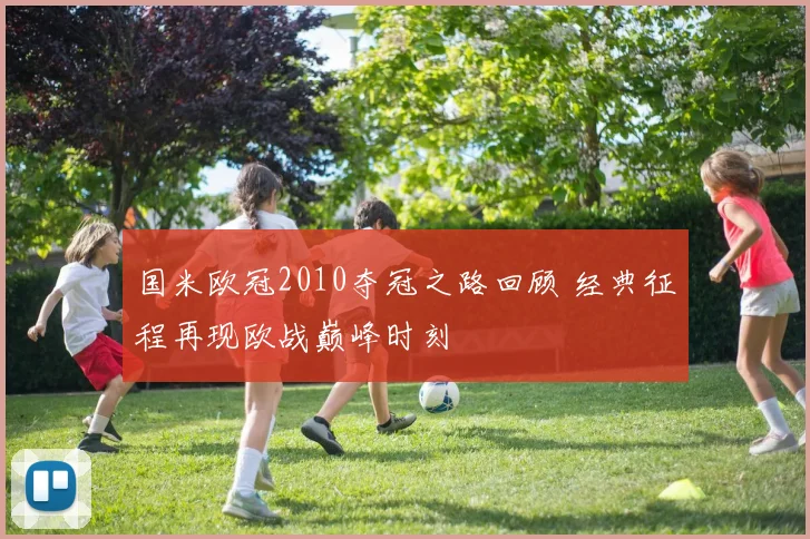 国米欧冠2010夺冠之路回顾 经典征程再现欧战巅峰时刻