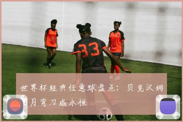世界杯经典任意球盘点：贝克汉姆圆月弯刀成永恒