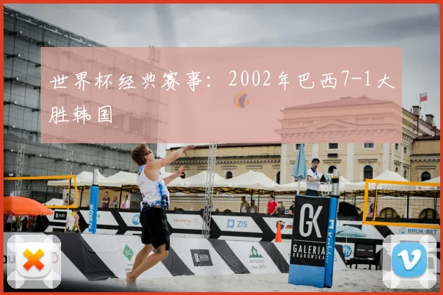 世界杯经典赛事:2002年巴西7-1大胜韩国