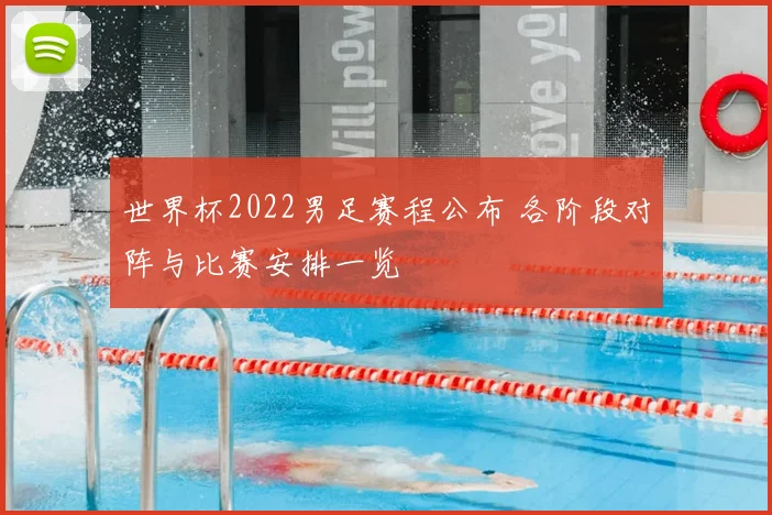 世界杯2022男足赛程公布 各阶段对阵与比赛安排一览