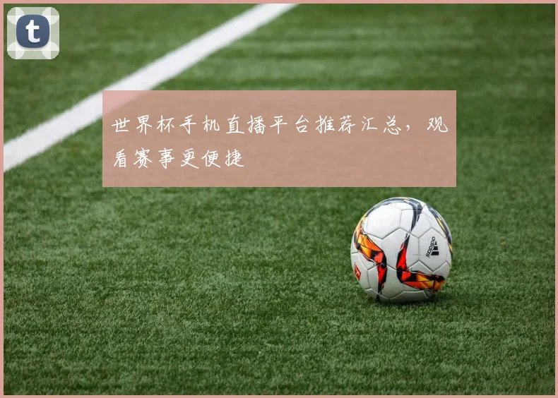 世界杯手机直播平台推荐汇总，观看赛事更便捷