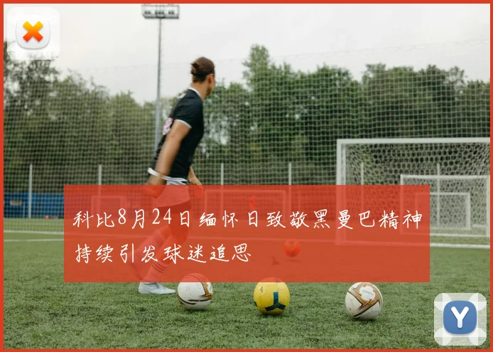 科比8月24日缅怀日致敬黑曼巴精神持续引发球迷追思