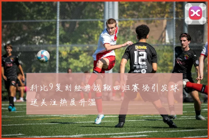 科比9复刻经典战靴回归赛场引发球迷关注热度升温