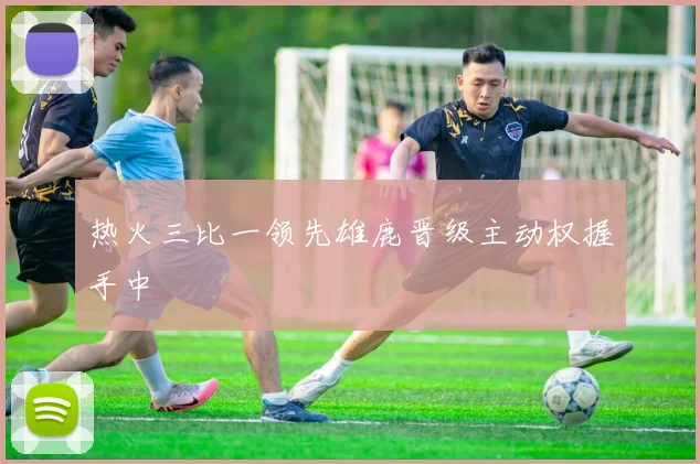 热火三比一领先雄鹿晋级主动权握手中