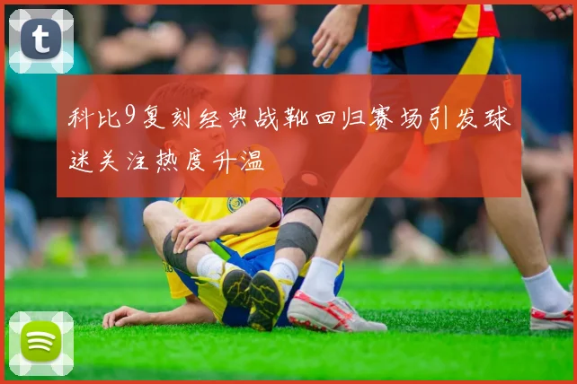 科比9复刻经典战靴回归赛场引发球迷关注热度升温